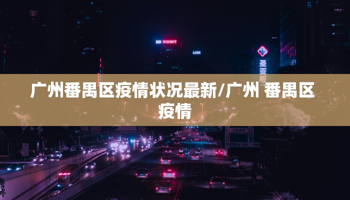广州番禺区疫情状况最新/广州 番禺区 疫情