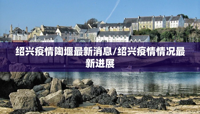 绍兴疫情陶堰最新消息/绍兴疫情情况最新进展