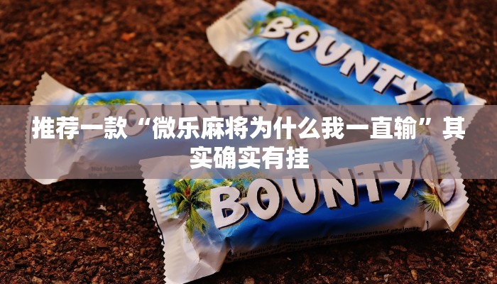 推荐一款“微乐麻将为什么我一直输”其实确实有挂
