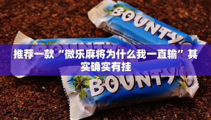 推荐一款“微乐麻将为什么我一直输”其实确实有挂