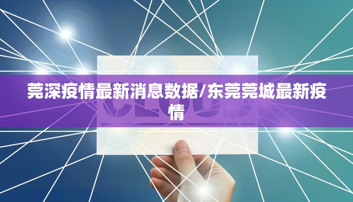 莞深疫情最新消息数据/东莞莞城最新疫情