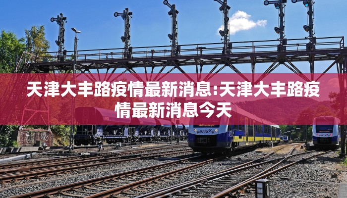 天津大丰路疫情最新消息:天津大丰路疫情最新消息今天