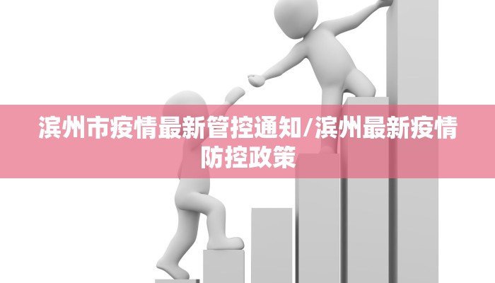 滨州市疫情最新管控通知/滨州最新疫情防控政策