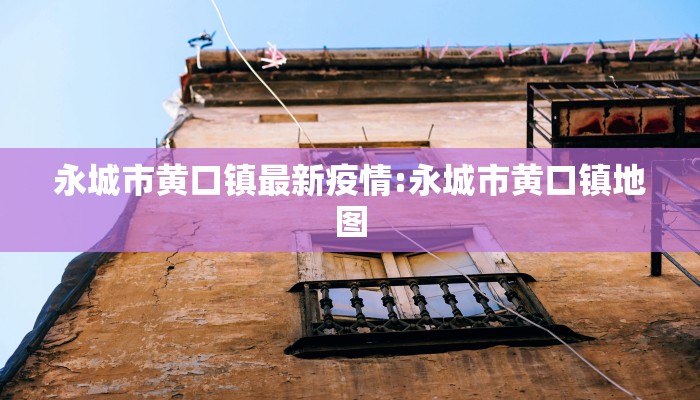 永城市黄口镇最新疫情:永城市黄口镇地图
