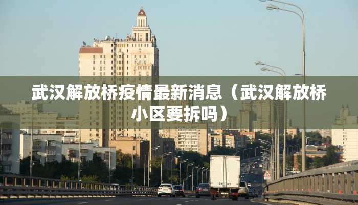 武汉解放桥疫情最新消息（武汉解放桥小区要拆吗）