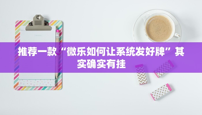 推荐一款“微乐如何让系统发好牌”其实确实有挂