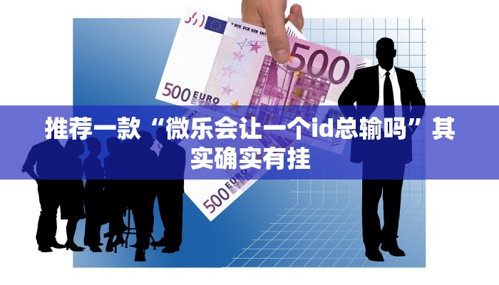 推荐一款“微乐会让一个id总输吗”其实确实有挂