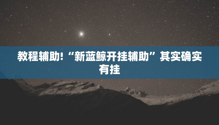 教程辅助!“新蓝鲸开挂辅助”其实确实有挂