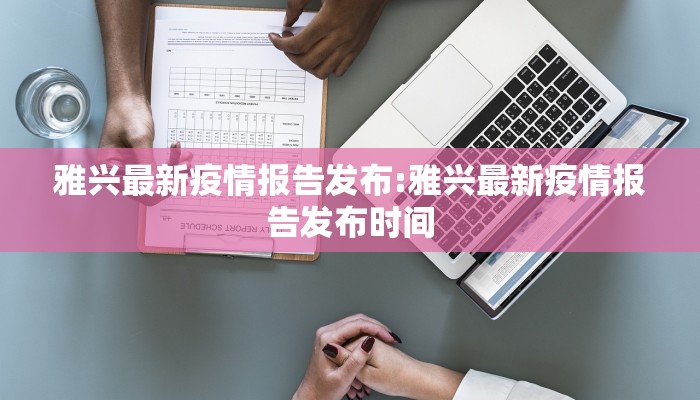 雅兴最新疫情报告发布:雅兴最新疫情报告发布时间