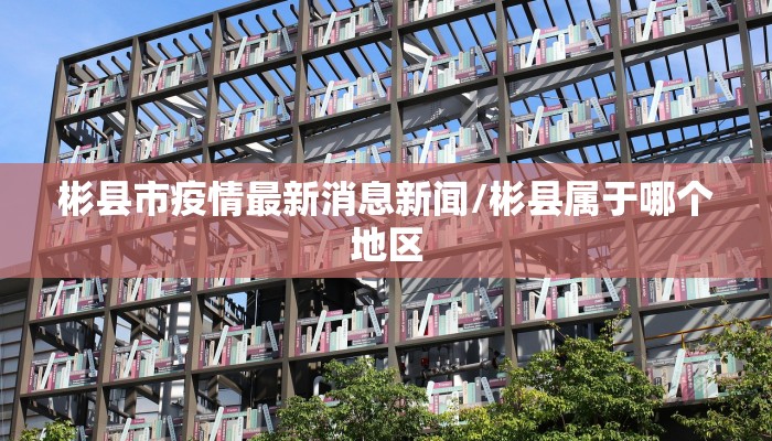 彬县市疫情最新消息新闻/彬县属于哪个地区