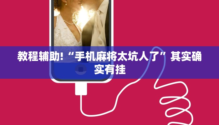 教程辅助!“手机麻将太坑人了”其实确实有挂