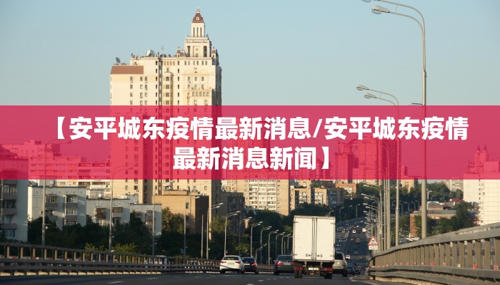 【安平城东疫情最新消息/安平城东疫情最新消息新闻】