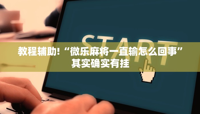 教程辅助!“微乐麻将一直输怎么回事”其实确实有挂