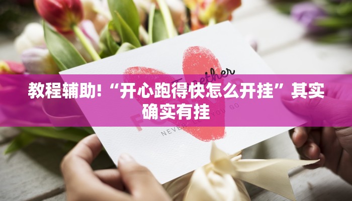 教程辅助!“开心跑得快怎么开挂”其实确实有挂