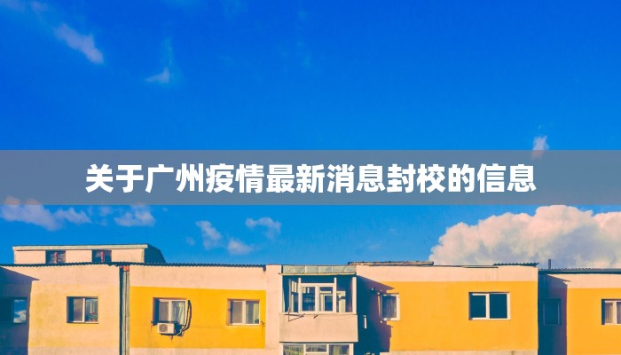 关于广州疫情最新消息封校的信息