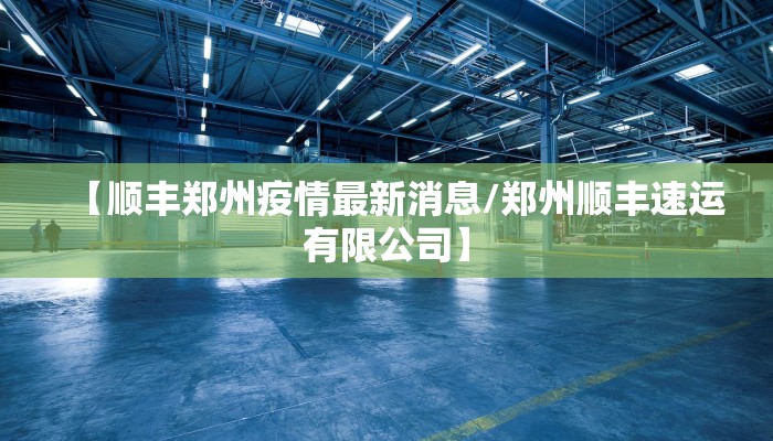 【顺丰郑州疫情最新消息/郑州顺丰速运有限公司】