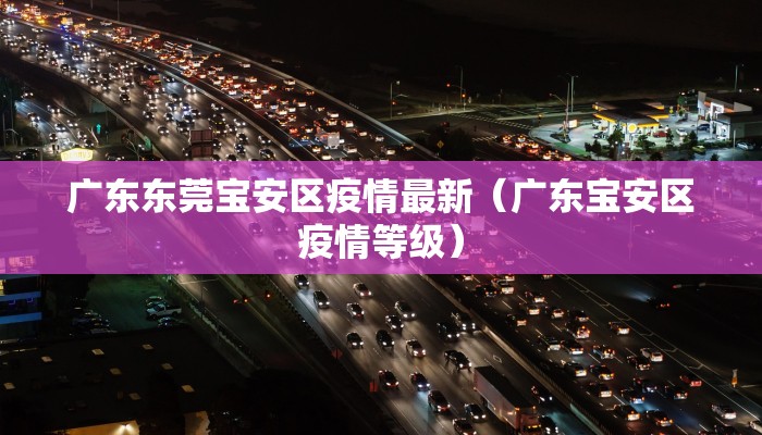 广东东莞宝安区疫情最新（广东宝安区疫情等级）