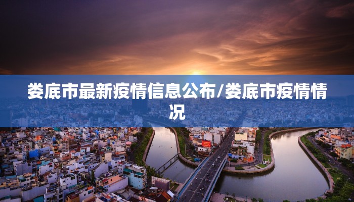 娄底市最新疫情信息公布/娄底市疫情情况