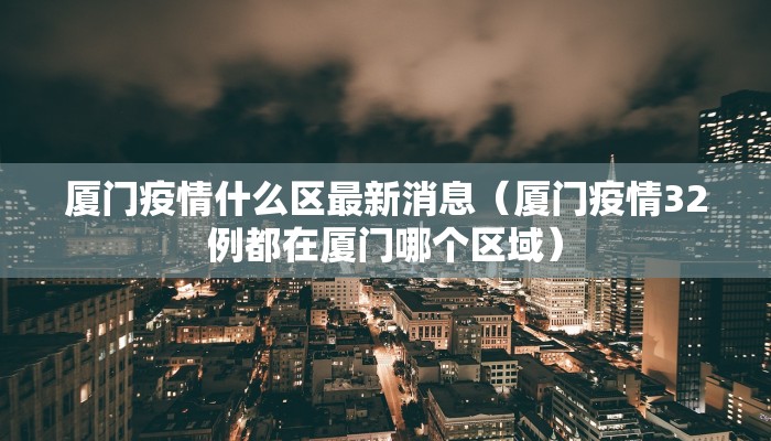 厦门疫情什么区最新消息（厦门疫情32例都在厦门哪个区域）