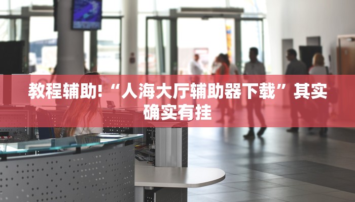 教程辅助!“人海大厅辅助器下载”其实确实有挂