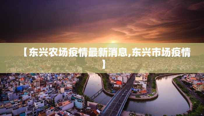 【东兴农场疫情最新消息,东兴市场疫情】