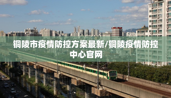 铜陵市疫情防控方案最新/铜陵疫情防控中心官网
