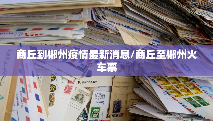 商丘到郴州疫情最新消息/商丘至郴州火车票