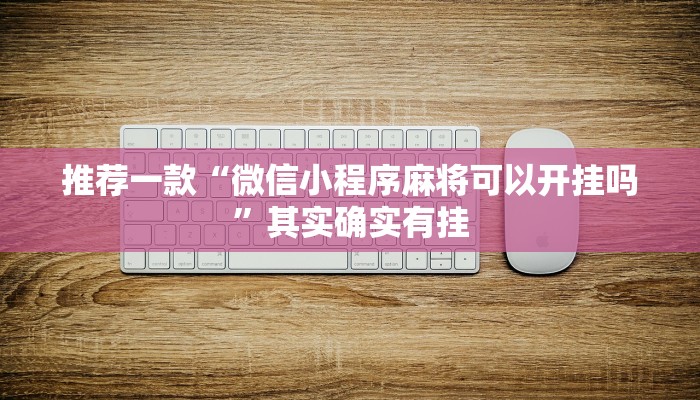 推荐一款“微信小程序麻将可以开挂吗”其实确实有挂