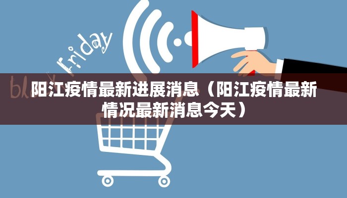 阳江疫情最新进展消息（阳江疫情最新情况最新消息今天）