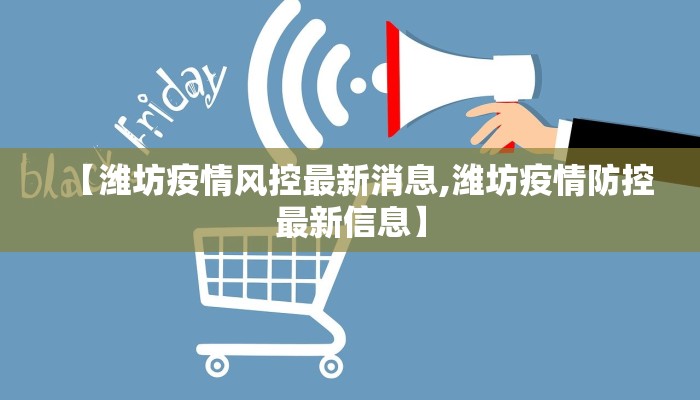 【潍坊疫情风控最新消息,潍坊疫情防控最新信息】