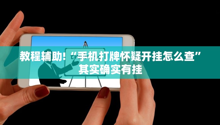 教程辅助!“手机打牌怀疑开挂怎么查”其实确实有挂