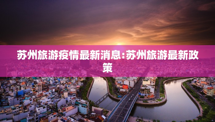 苏州旅游疫情最新消息:苏州旅游最新政策