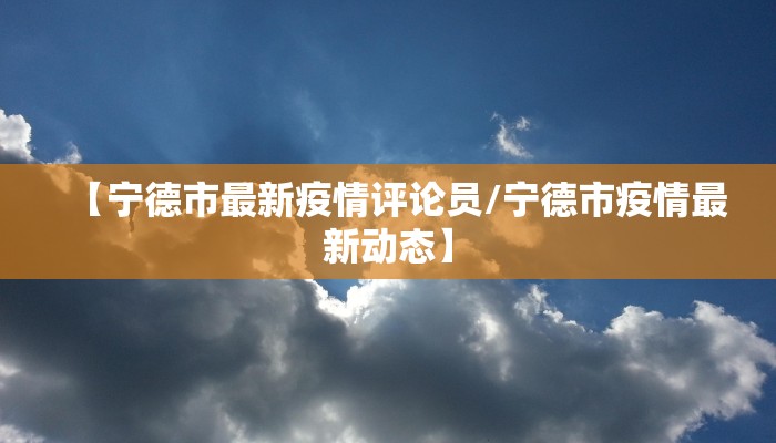 【宁德市最新疫情评论员/宁德市疫情最新动态】