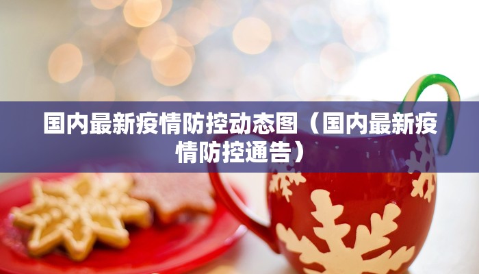 国内最新疫情防控动态图（国内最新疫情防控通告）