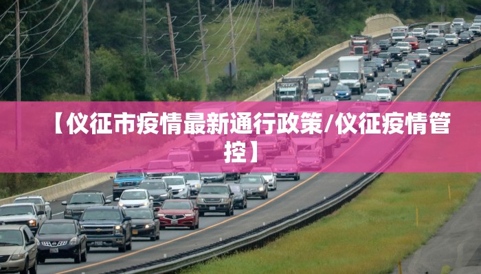 【仪征市疫情最新通行政策/仪征疫情管控】