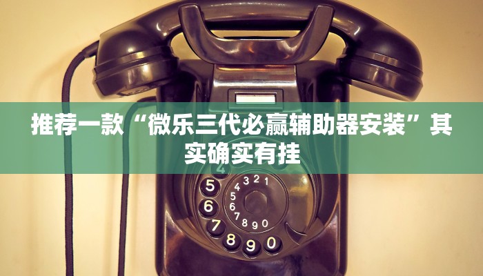 推荐一款“微乐三代必赢辅助器安装”其实确实有挂