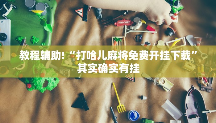 教程辅助!“打哈儿麻将免费开挂下载”其实确实有挂
