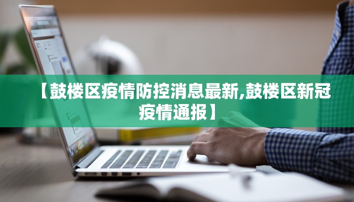 【鼓楼区疫情防控消息最新,鼓楼区新冠疫情通报】