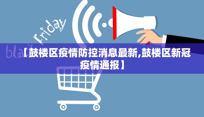 【鼓楼区疫情防控消息最新,鼓楼区新冠疫情通报】