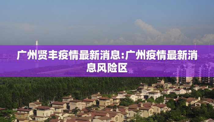 广州贤丰疫情最新消息:广州疫情最新消息风险区
