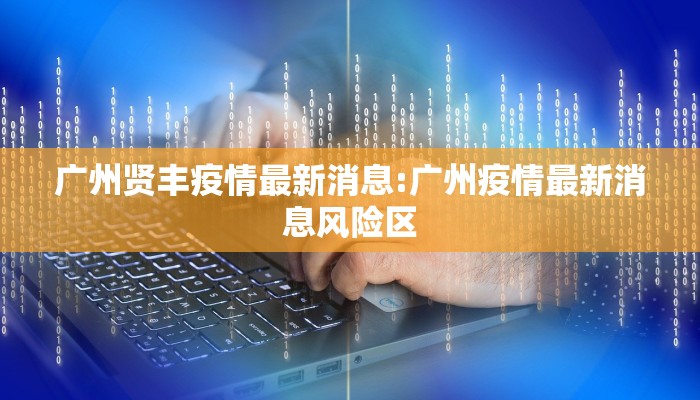 广州贤丰疫情最新消息:广州疫情最新消息风险区