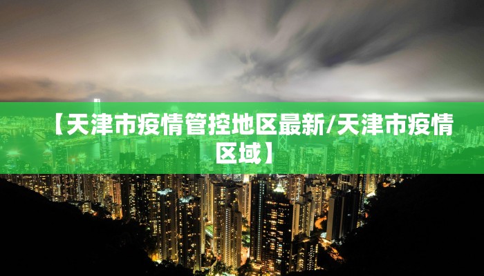 【天津市疫情管控地区最新/天津市疫情区域】