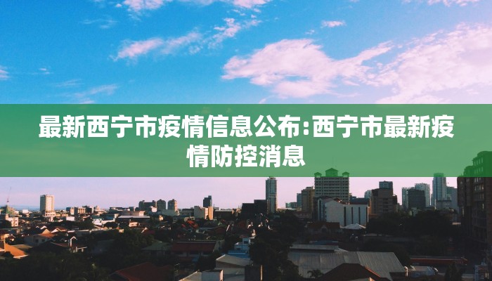最新西宁市疫情信息公布:西宁市最新疫情防控消息
