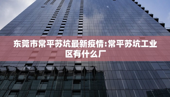 东莞市常平苏坑最新疫情:常平苏坑工业区有什么厂