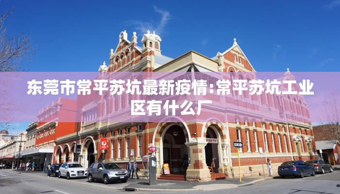 东莞市常平苏坑最新疫情:常平苏坑工业区有什么厂