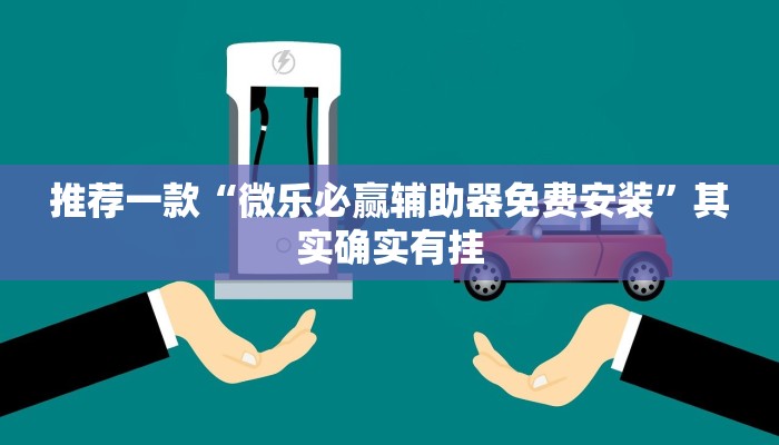 推荐一款“微乐必赢辅助器免费安装”其实确实有挂