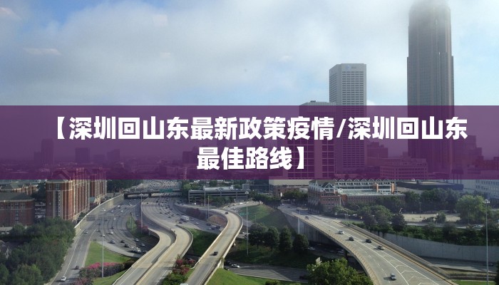 【深圳回山东最新政策疫情/深圳回山东最佳路线】