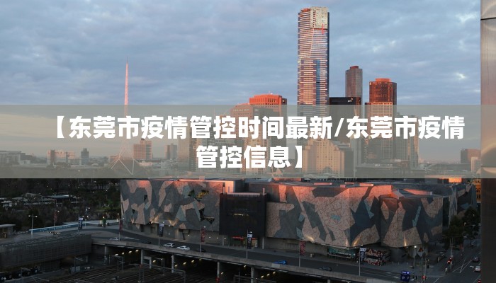 【东莞市疫情管控时间最新/东莞市疫情管控信息】