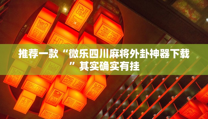 推荐一款“微乐四川麻将外卦神器下载”其实确实有挂