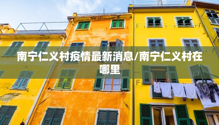 南宁仁义村疫情最新消息/南宁仁义村在哪里